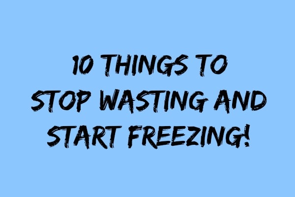 10 Things to Stop Wasting and Start Freezing