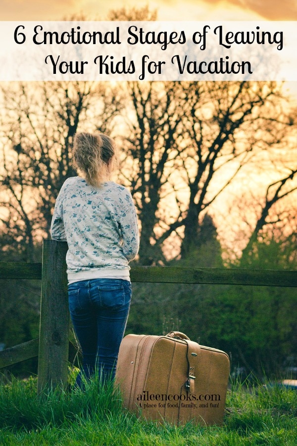 6 emotional stages of leaving your kids for vacation |https://aileencooks.com