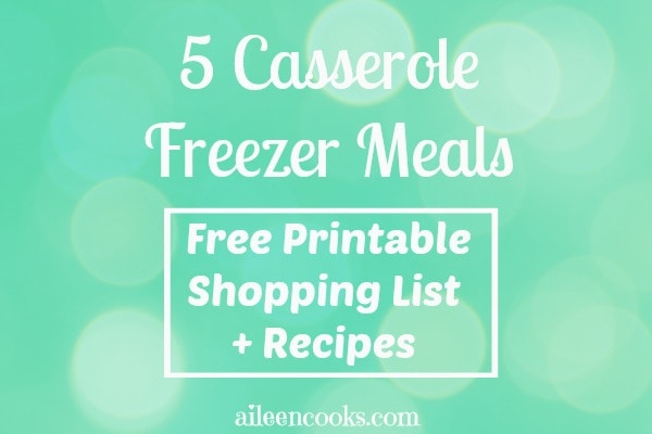 5 Casserole Freezer Meals + Printable Shopping List - Aileen Cooks