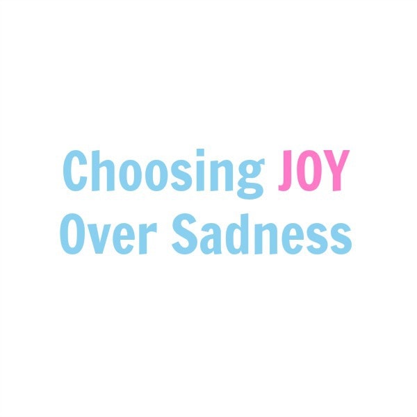 Choosing Joy over Sadness. One mom's journey from distraught and depressed to joyful. Article from aileencooks.com.